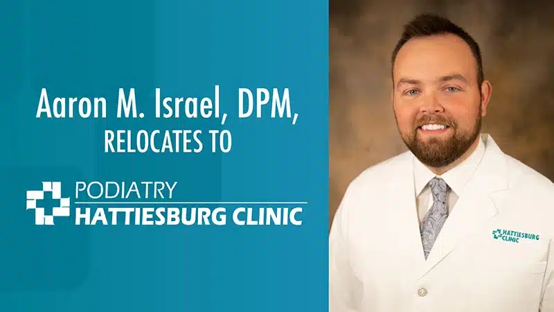 Hattiesburg Clinic Podiatry - Aaron M. Israel, DPM, Relocates