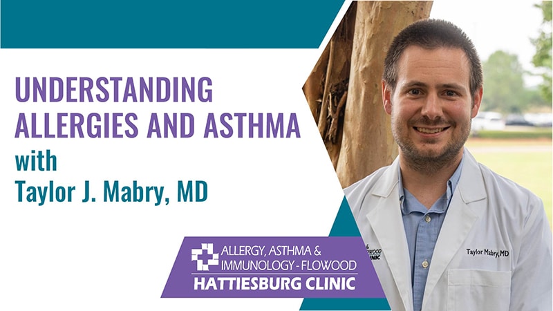 Understanding Allergies and Asthma with Taylor J. Mabry, MD with Hattiesburg Clinic Allergy, Asthma & Immunology - Flowood