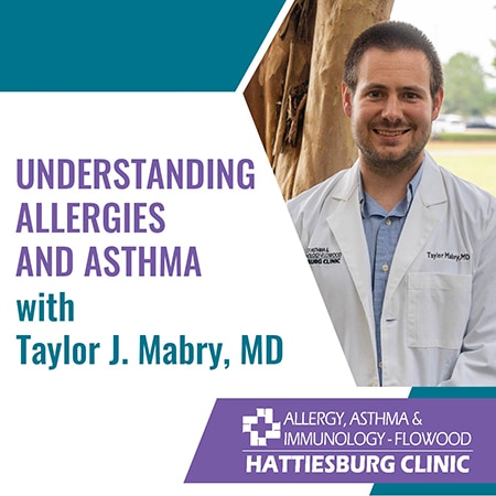 Understanding Allergies and Asthma with Taylor J. Mabry, MD with Hattiesburg Clinic Allergy, Asthma & Immunology - Flowood