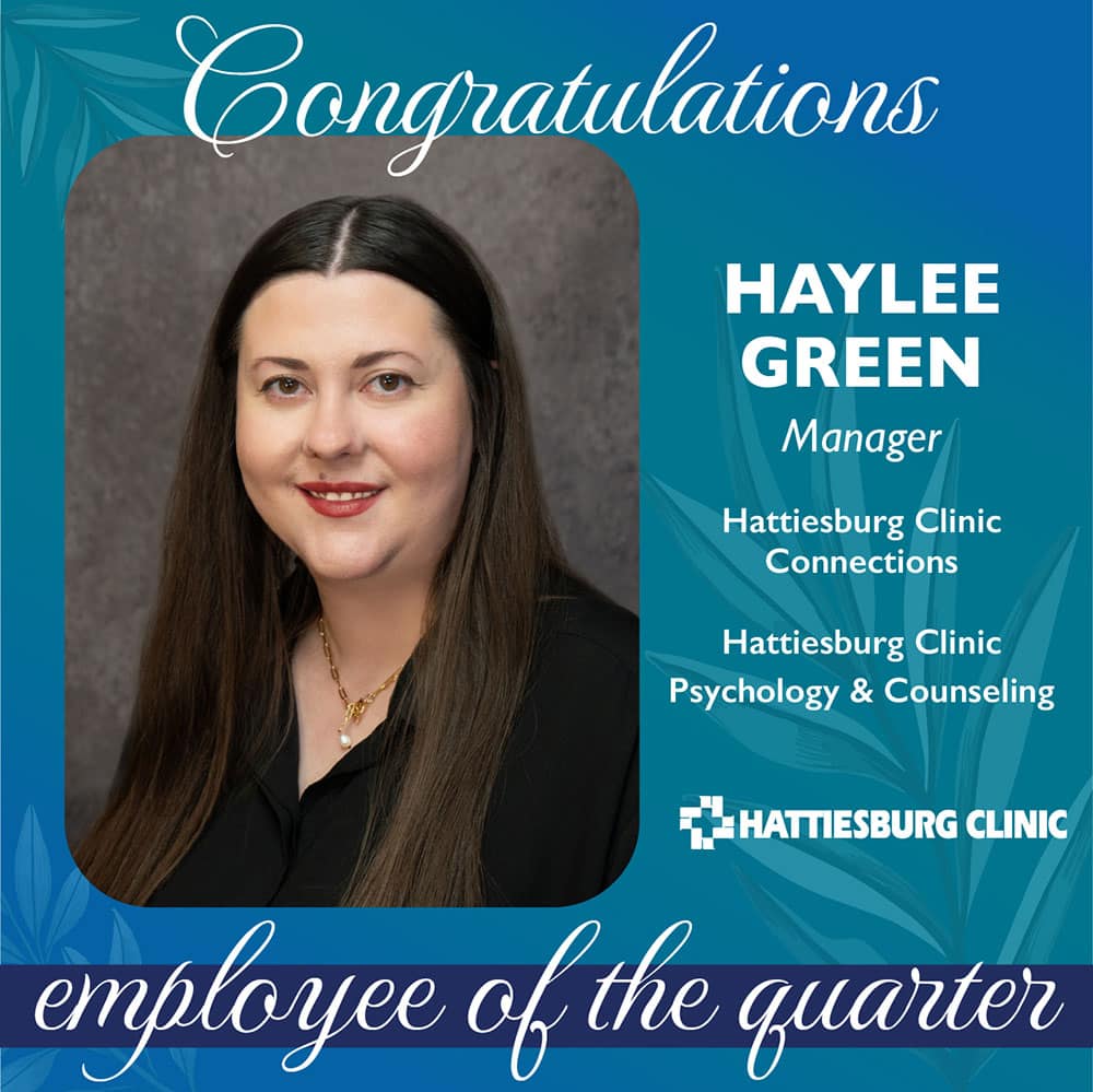 Haylee Green, manager of Hattiesburg Clinic Connections and Hattiesburg Clinic Psychology & Counseling, has been selected as the Hattiesburg Clinic Employee of the Quarter.