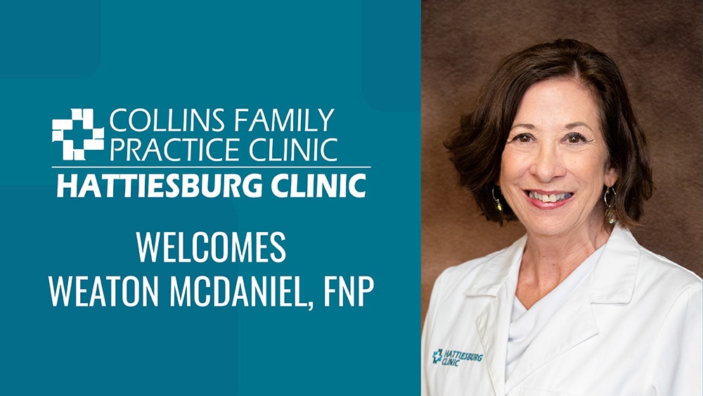 Weaton McDaniel, FNP, recently joined Hattiesburg Clinic Collins Family Practice Clinic, where she provides comprehensive evaluation and care to meet the total health needs of each family member.