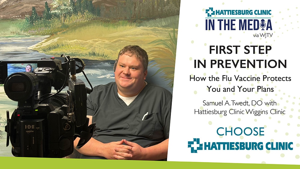 First Step in Prevention: How the Flu Vaccine Protects You and Your Plans. In the Media Samuel A. Twedt, DO with Hattiesburg Clinic Wiggins Clinic