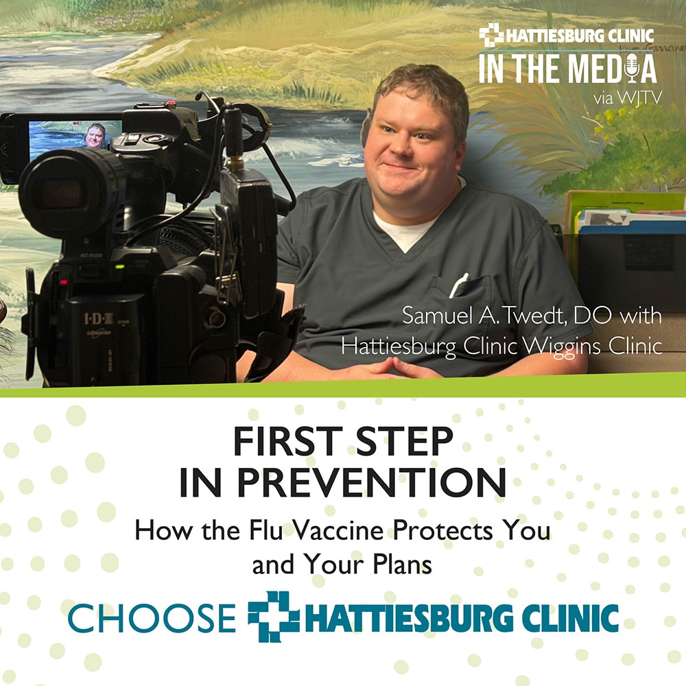 First Step in Prevention: How the Flu Vaccine Protects You and Your Plans. In the Media Samuel A. Twedt, DO with Hattiesburg Clinic Wiggins Clinic